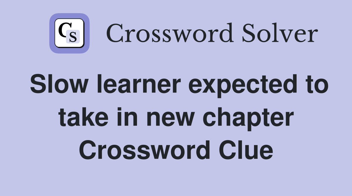 Slow learner expected to take in new chapter Crossword Clue
