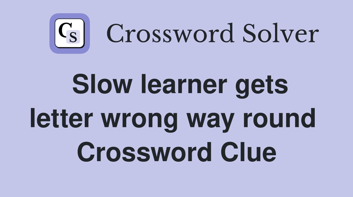 Slow learner gets letter wrong way round  Crossword Clue