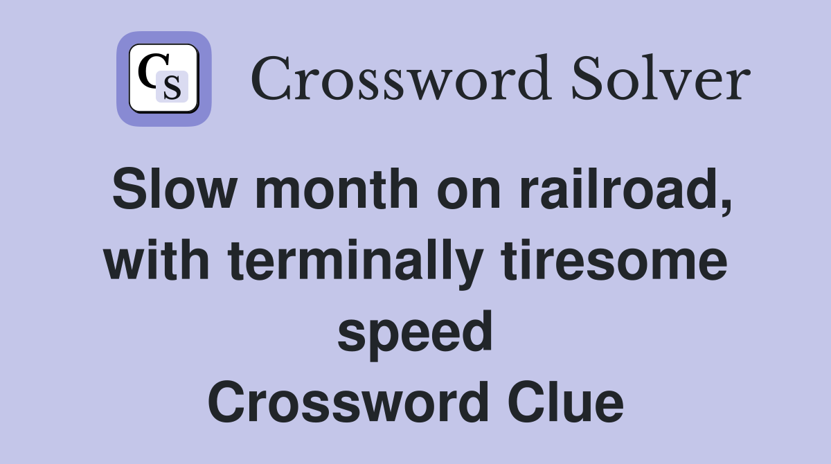Slow month on railroad, with terminally tiresome speed Crossword Clue