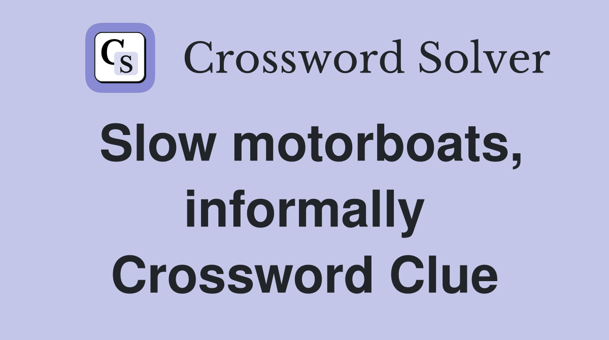 Slow motorboats, informally Crossword Clue