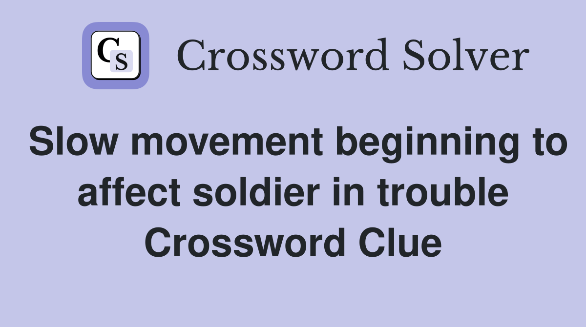 Slow movement beginning to affect soldier in trouble Crossword Clue