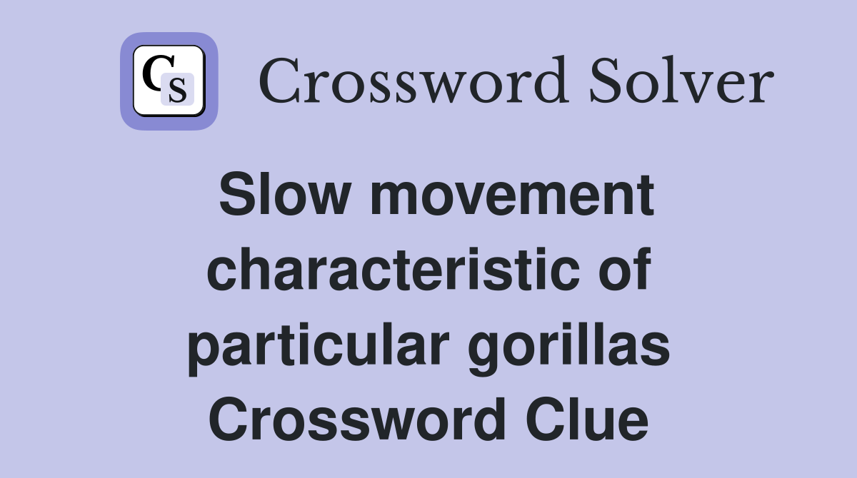 Slow movement characteristic of particular gorillas Crossword Clue