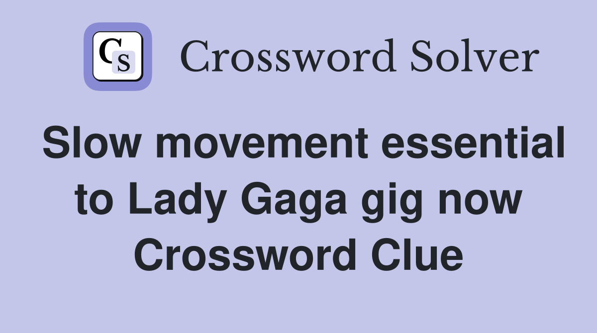Slow movement essential to Lady Gaga gig now Crossword Clue