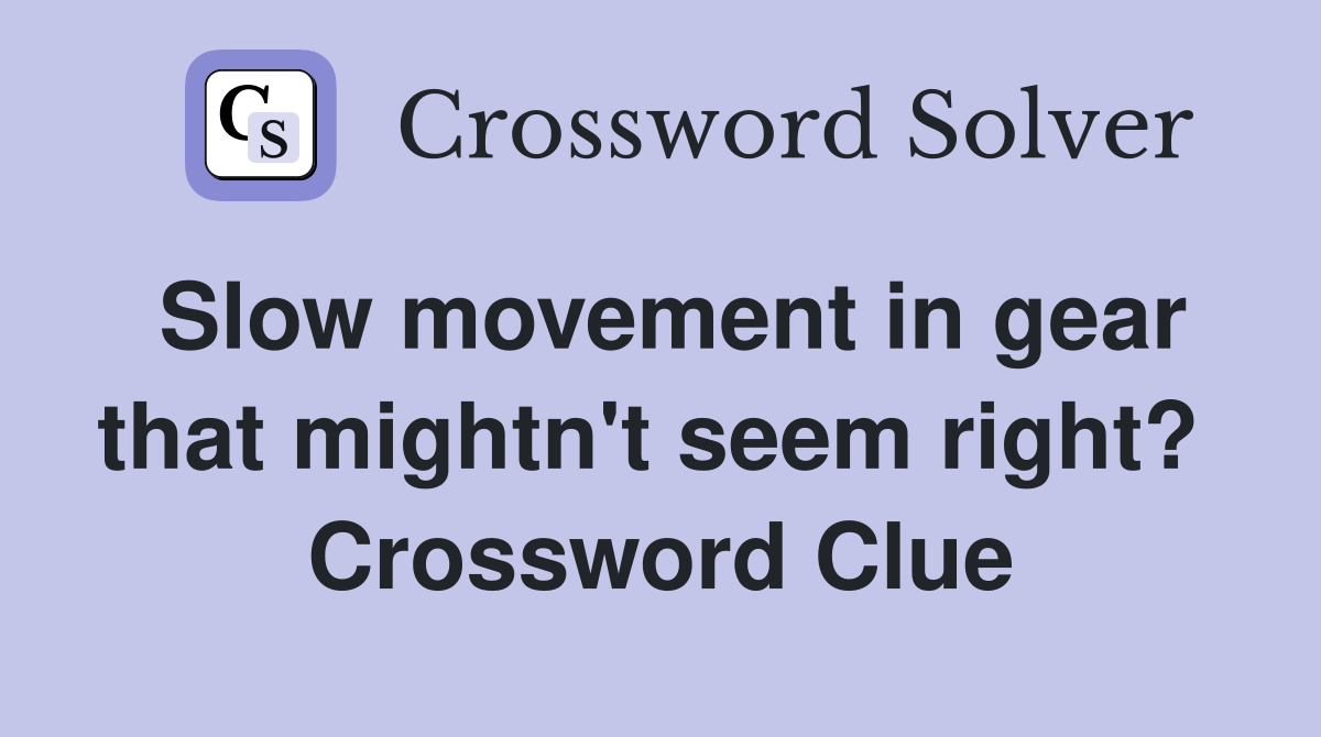 Slow movement in gear that mightn't seem right?  Crossword Clue