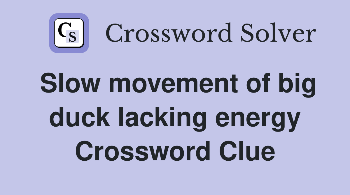Slow movement of big duck lacking energy Crossword Clue