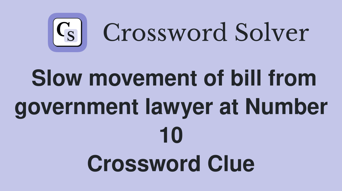 Slow movement of bill from government lawyer at Number 10 Crossword Clue