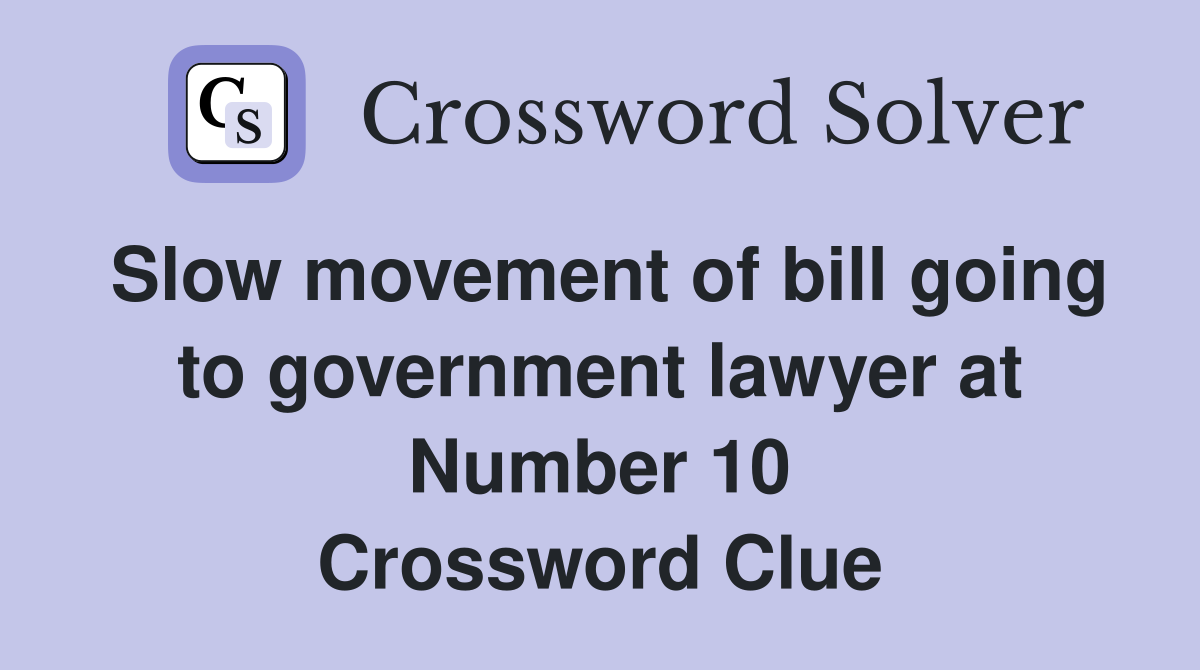 Slow movement of bill going to government lawyer at Number 10 Crossword Clue