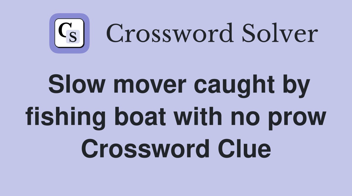 Slow mover caught by fishing boat with no prow Crossword Clue