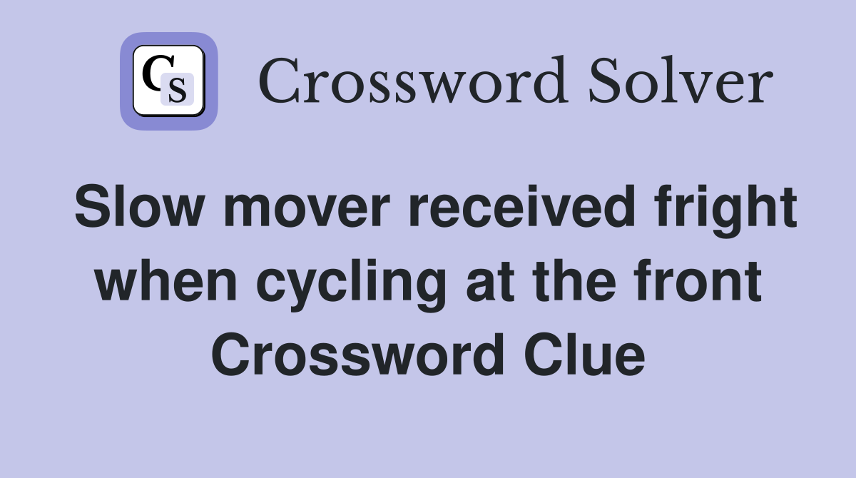Slow mover received fright when cycling at the front Crossword Clue