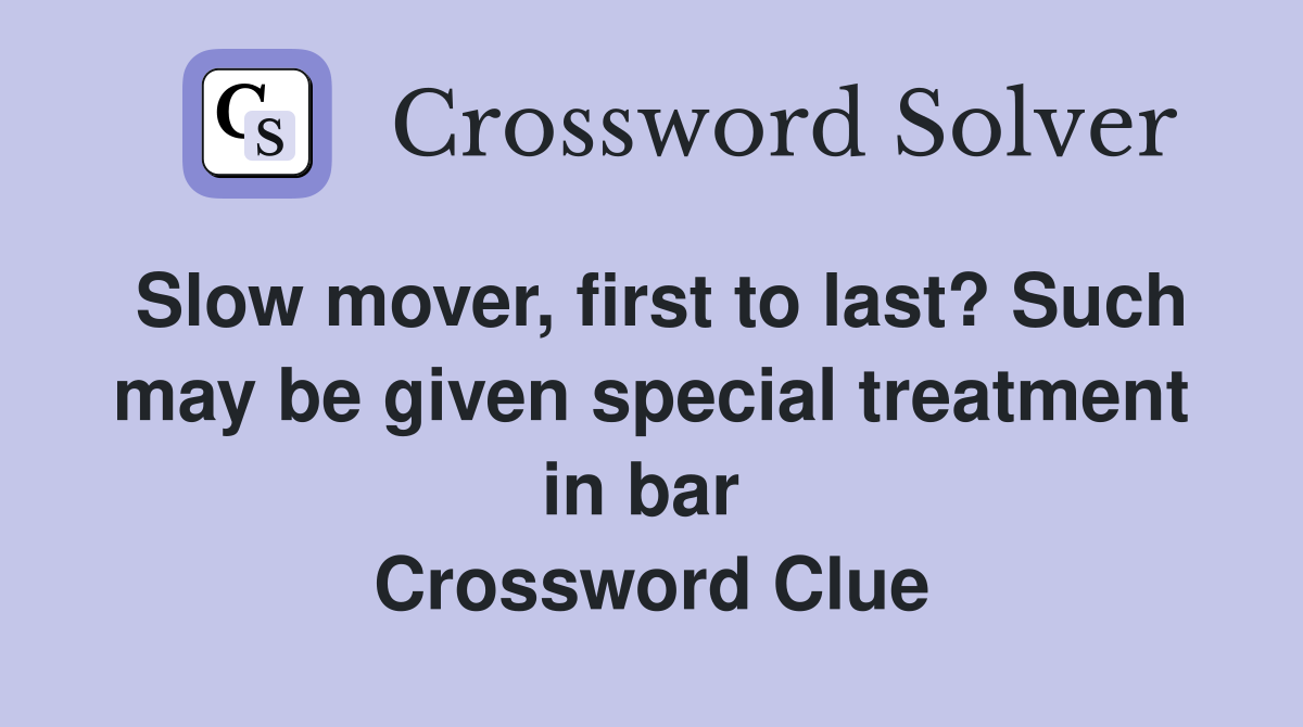 Slow mover, first to last? Such may be given special treatment in bar  Crossword Clue