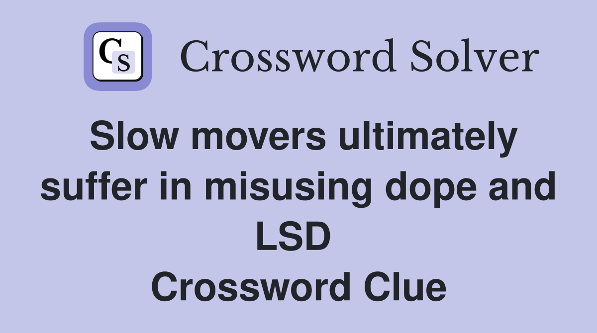Slow movers ultimately suffer in misusing dope and LSD  Crossword Clue