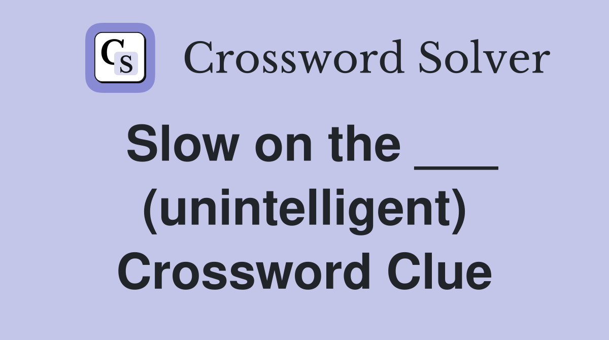 Slow on the ___ (unintelligent) Crossword Clue