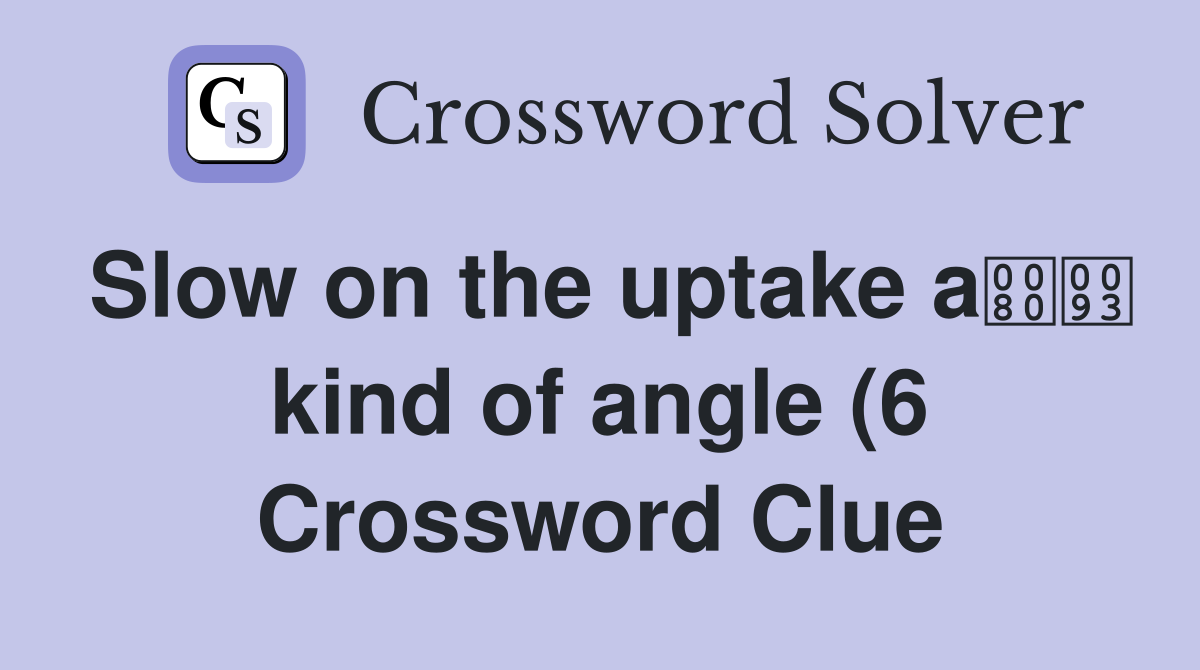 Slow on the uptake a kind of angle (6) Crossword Clue Answers Slow on the uptake a kind of angle (6) Crossword Clue Answers