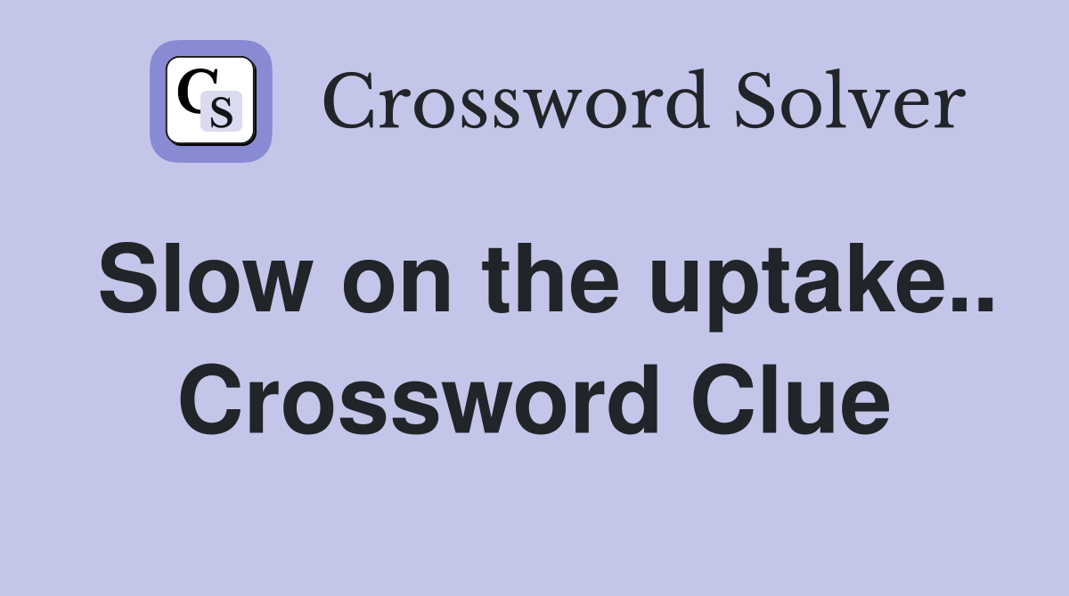 Slow on the uptake.. Crossword Clue