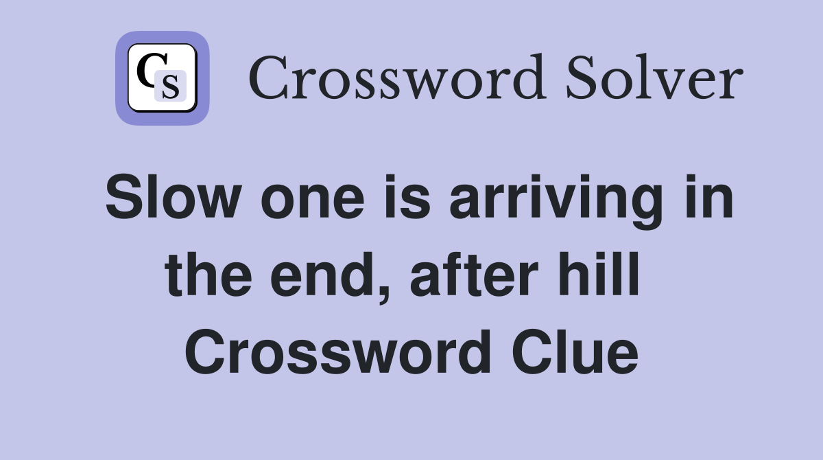 Slow one is arriving in the end, after hill  Crossword Clue