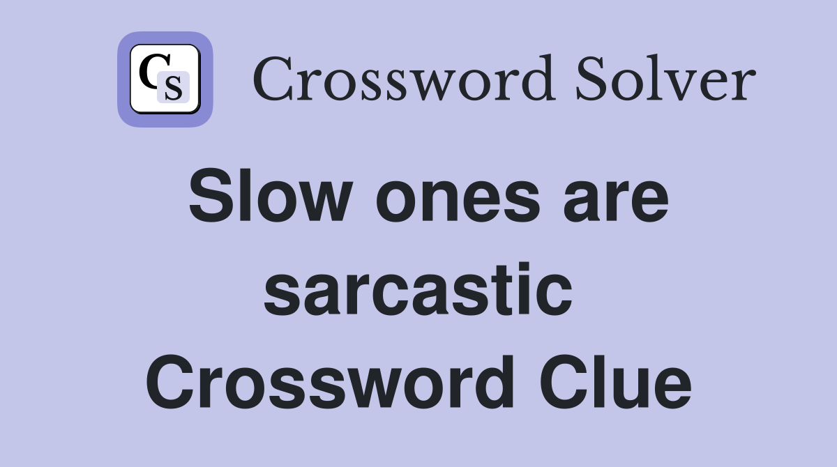 Slow ones are sarcastic Crossword Clue