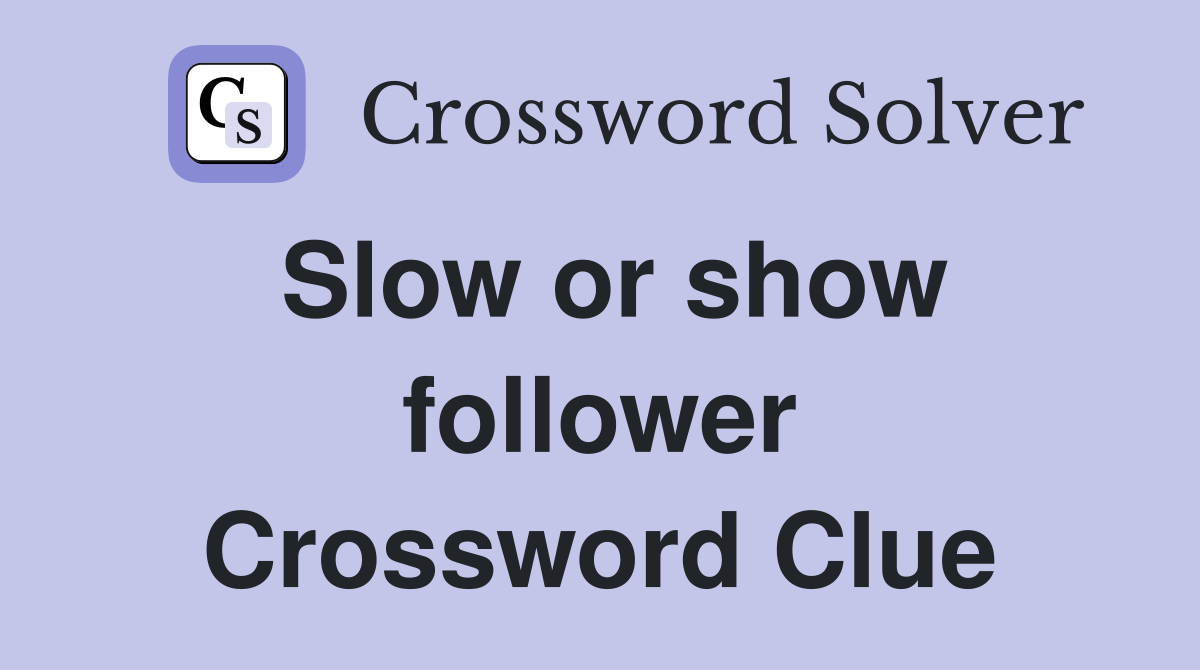 Slow or show follower Crossword Clue