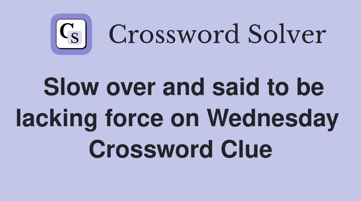 Slow over and said to be lacking force on Wednesday  Crossword Clue