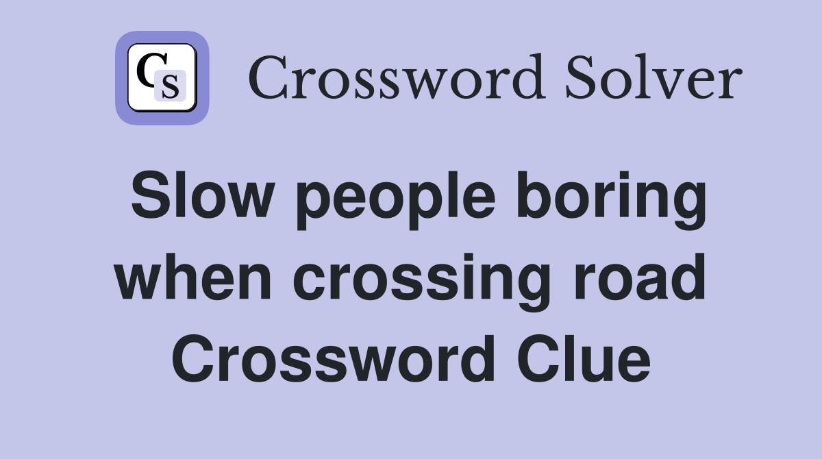 Slow people boring when crossing road Crossword Clue