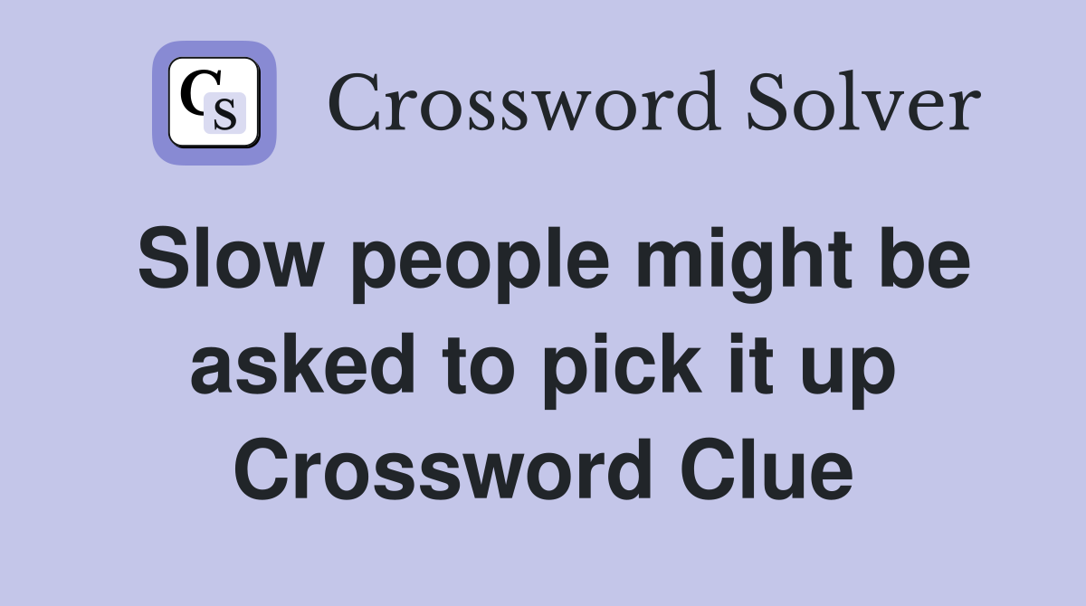 Slow people might be asked to pick it up Crossword Clue