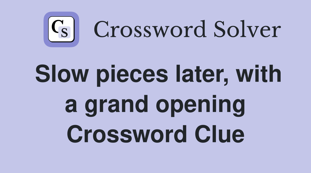 Slow pieces later, with a grand opening Crossword Clue