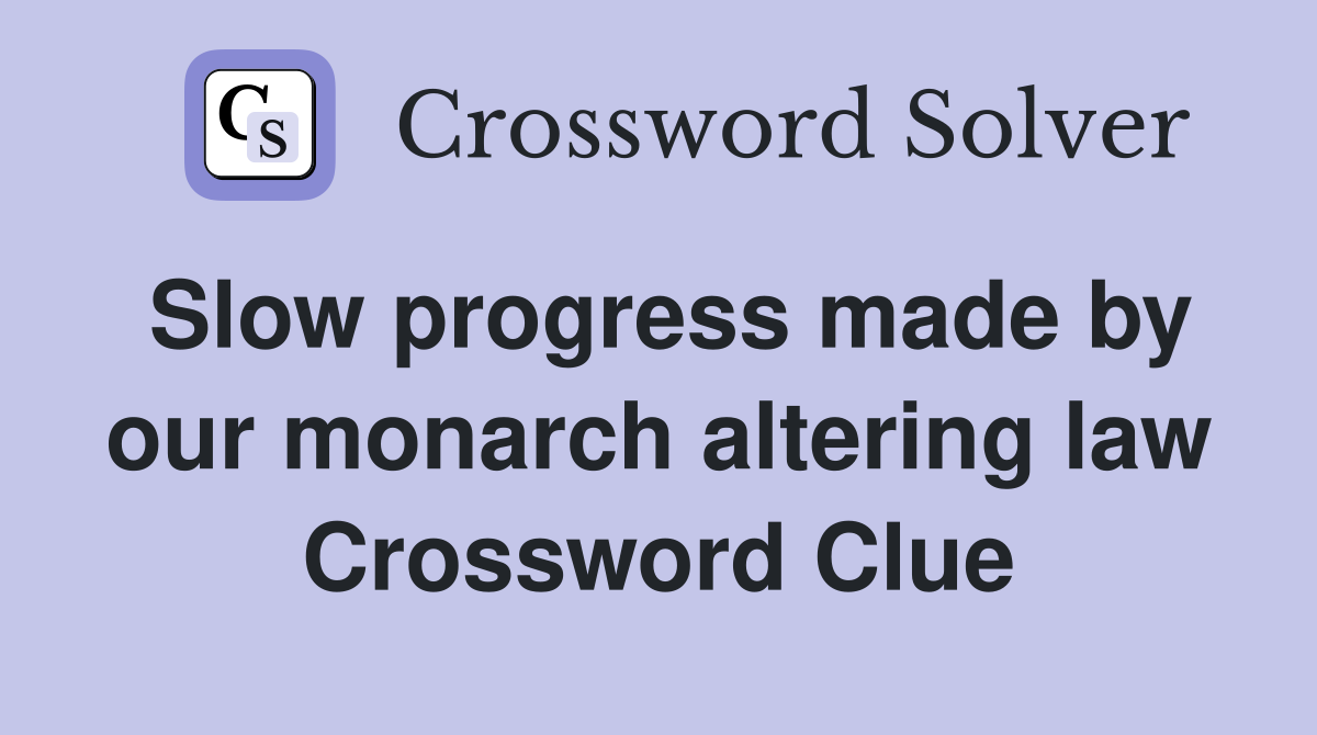 Slow progress made by our monarch altering law Crossword Clue