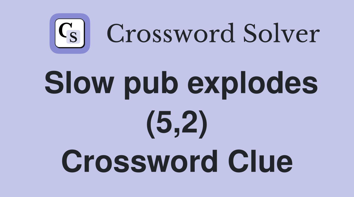 Slow pub explodes (5,2) Crossword Clue