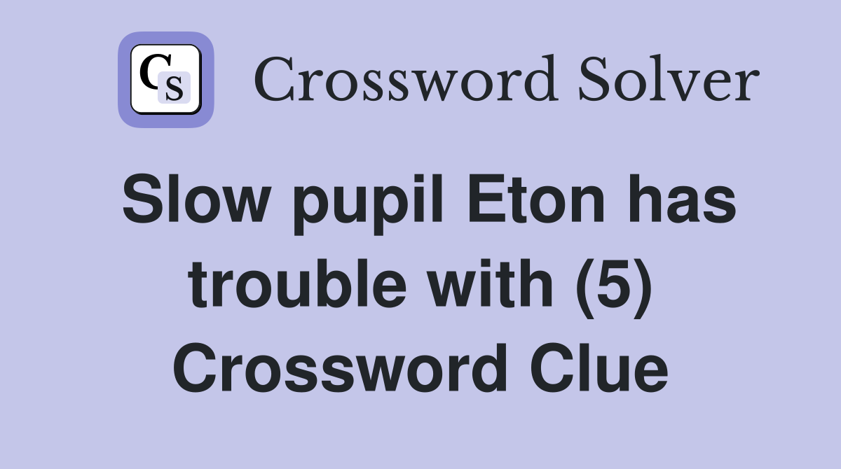Slow pupil Eton has trouble with (5) Crossword Clue