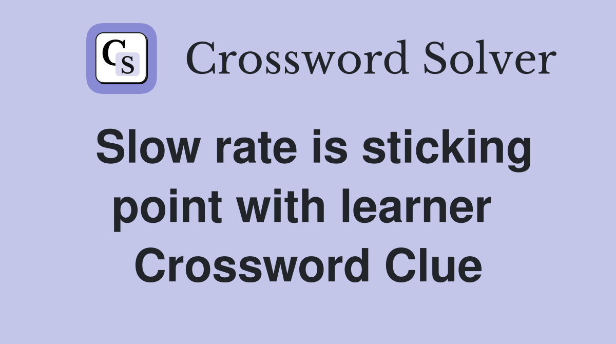 Slow rate is sticking point with learner  Crossword Clue