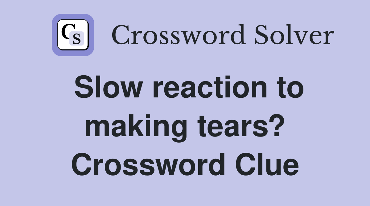 Slow reaction to making tears? Crossword Clue