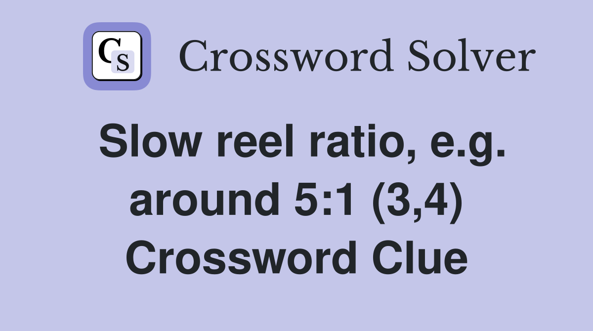 Slow reel ratio, e.g. around 5:1 (3,4) Crossword Clue