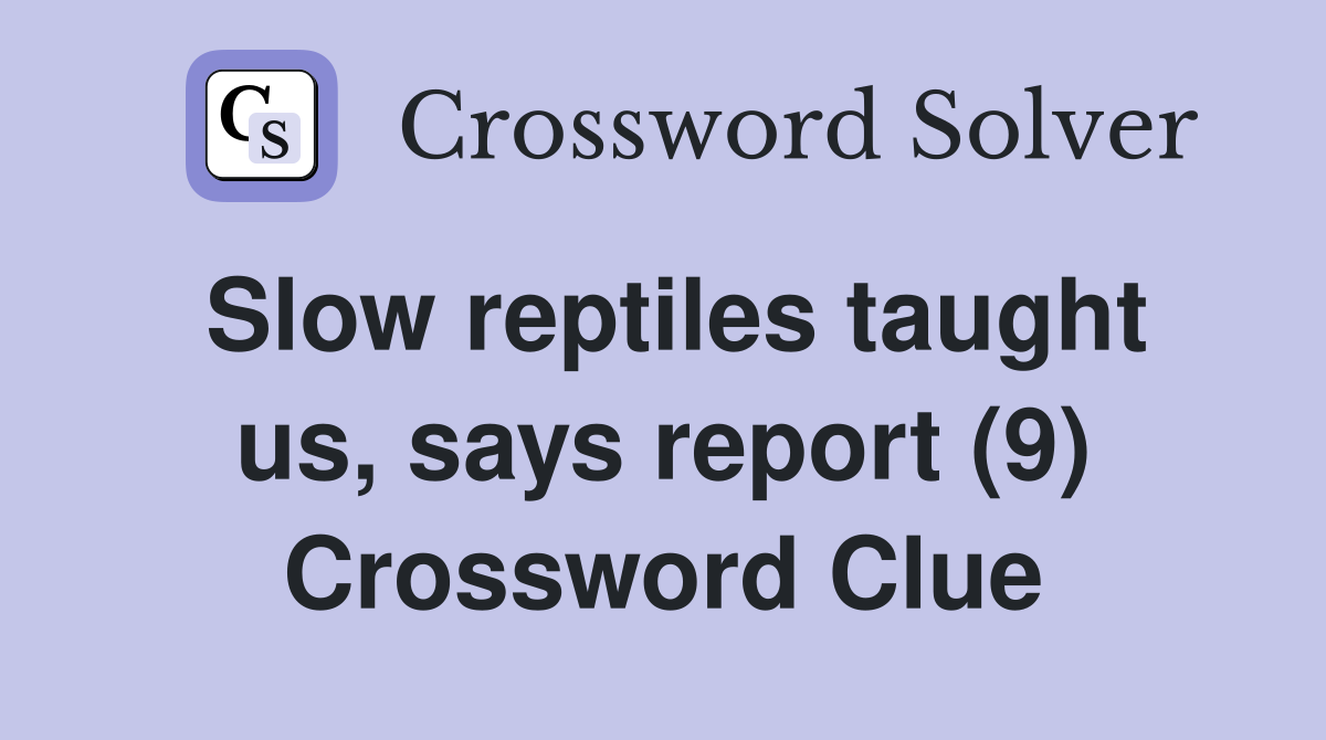 Slow reptiles taught us, says report (9) Crossword Clue