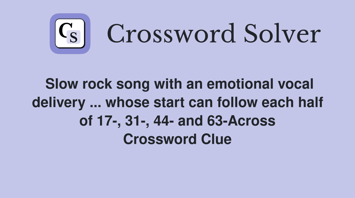 Slow rock song with an emotional vocal delivery ... whose start can follow each half of 17-, 31-, 44- and 63-Across Crossword Clue