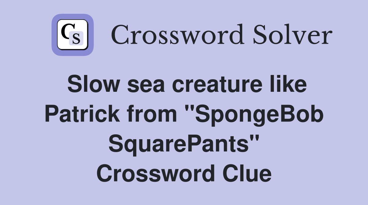 Slow sea creature like Patrick from "SpongeBob SquarePants" Crossword Clue