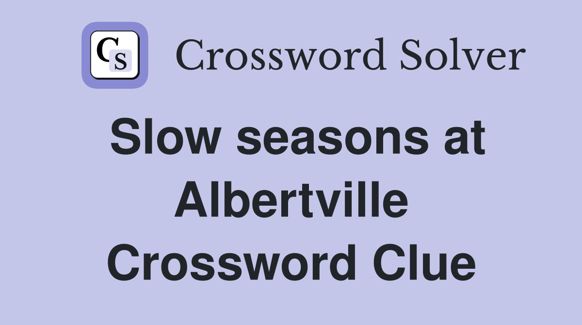 Slow seasons at Albertville Crossword Clue