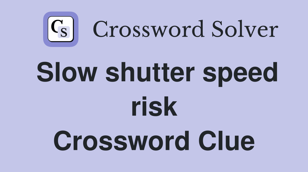 Slow shutter speed risk Crossword Clue