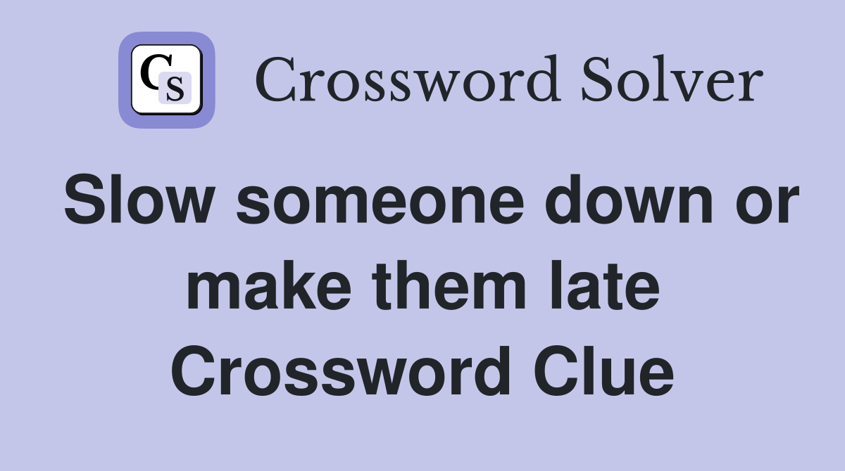 Slow someone down or make them late Crossword Clue