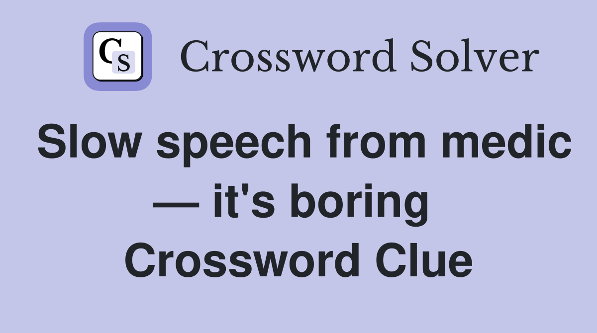 Slow speech from medic — it's boring  Crossword Clue