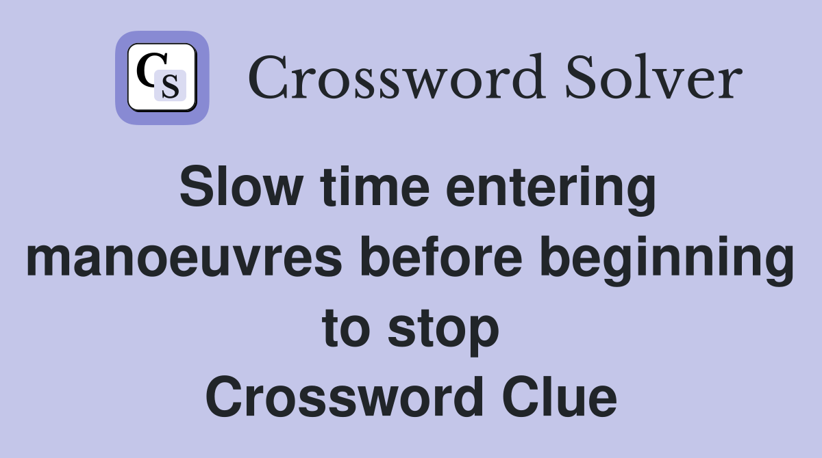 Slow time entering manoeuvres before beginning to stop Crossword Clue