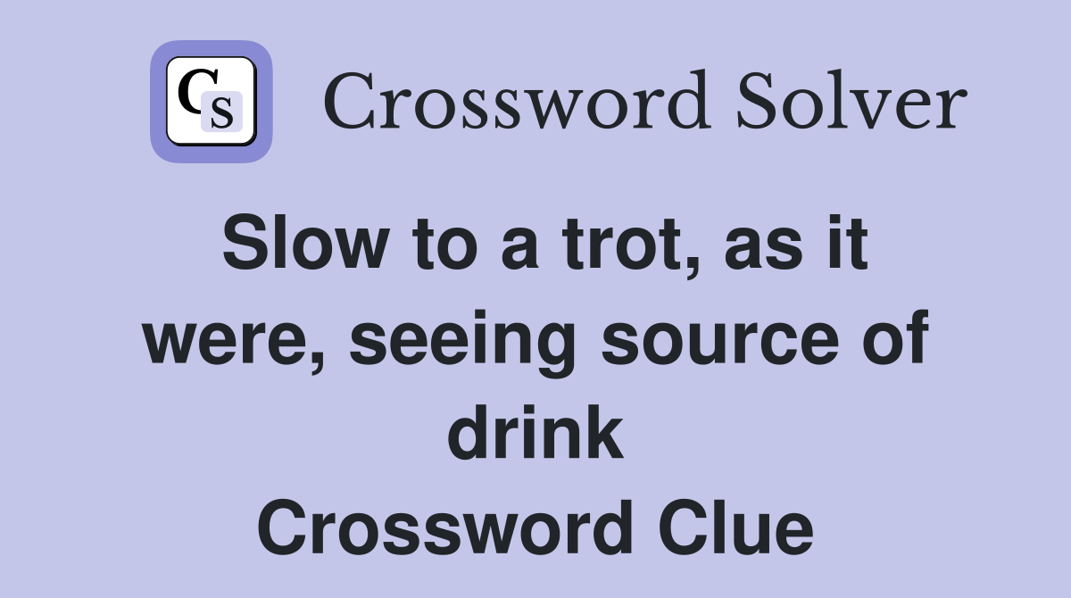 Slow to a trot, as it were, seeing source of drink Crossword Clue