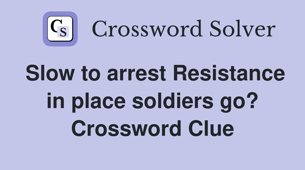Slow to arrest Resistance in place soldiers go? Crossword Clue