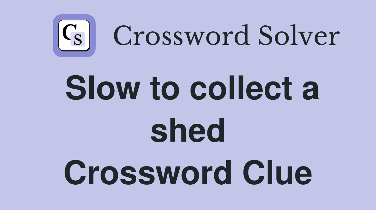 Slow to collect a shed Crossword Clue