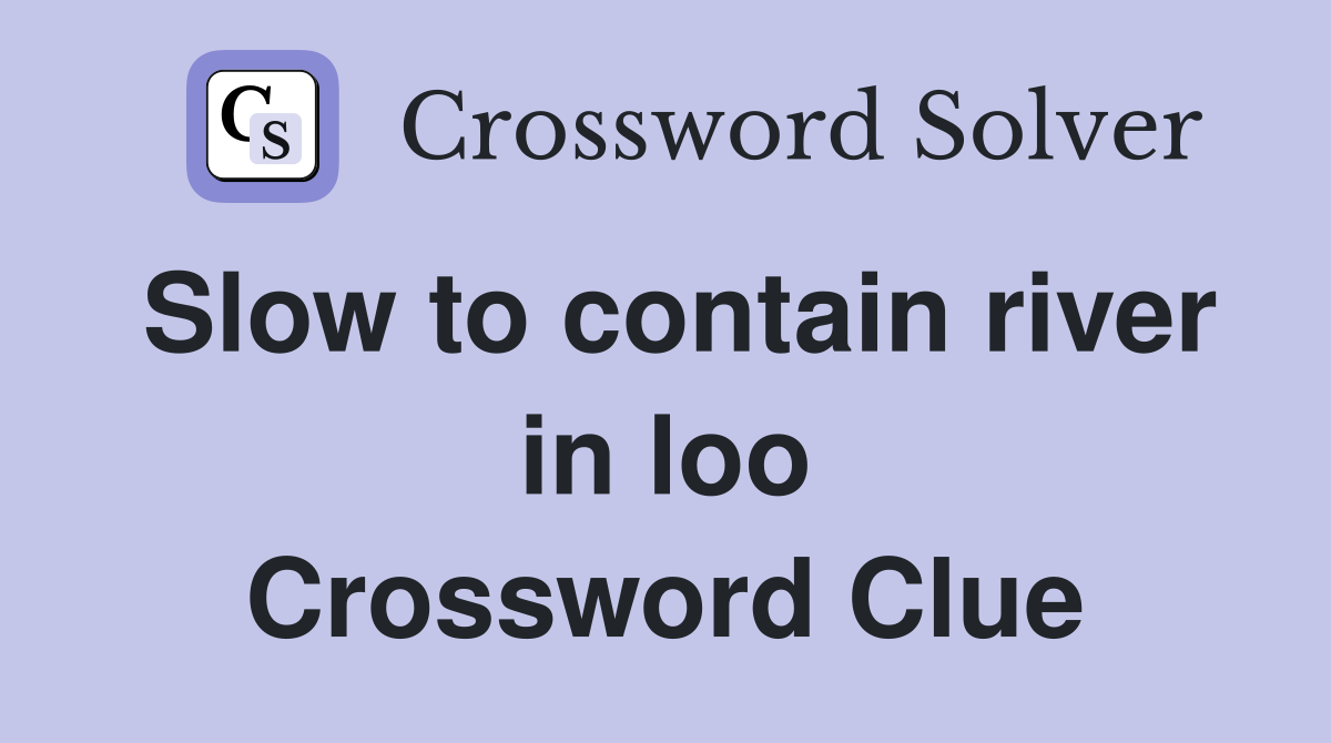 Slow to contain river in loo Crossword Clue