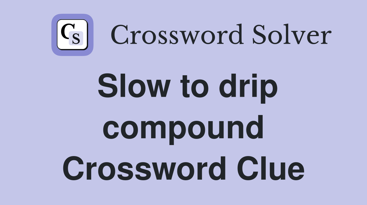 Slow to drip compound Crossword Clue