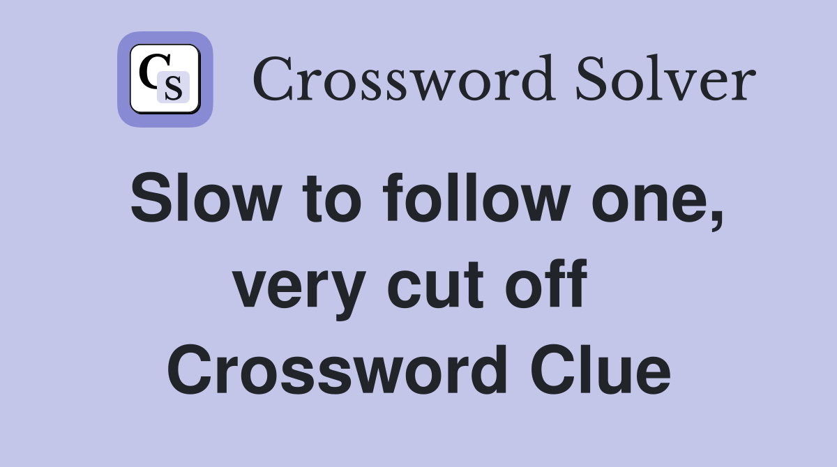 Slow to follow one, very cut off  Crossword Clue