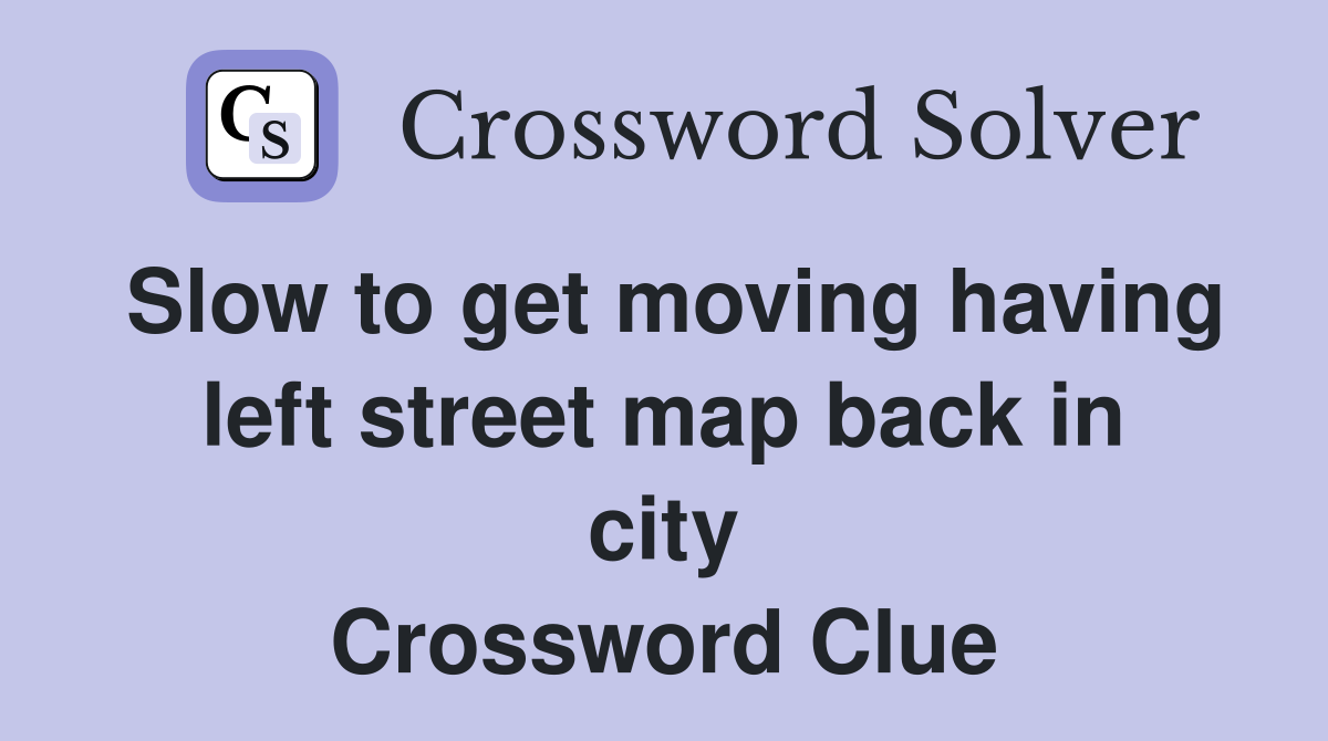 Slow to get moving having left street map back in city Crossword Clue
