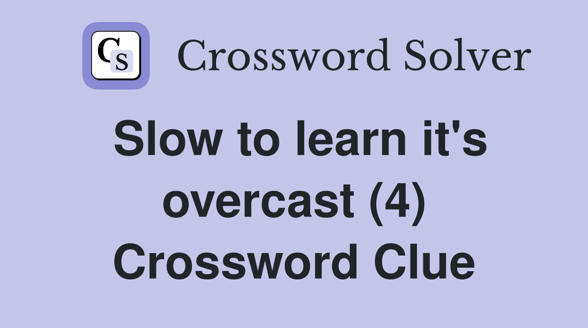 Slow to learn it's overcast (4) Crossword Clue