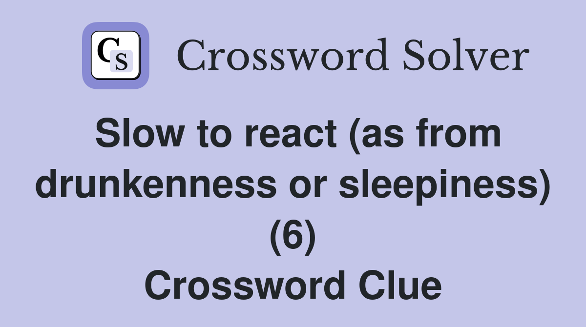 Slow to react (as from drunkenness or sleepiness) (6) Crossword Clue