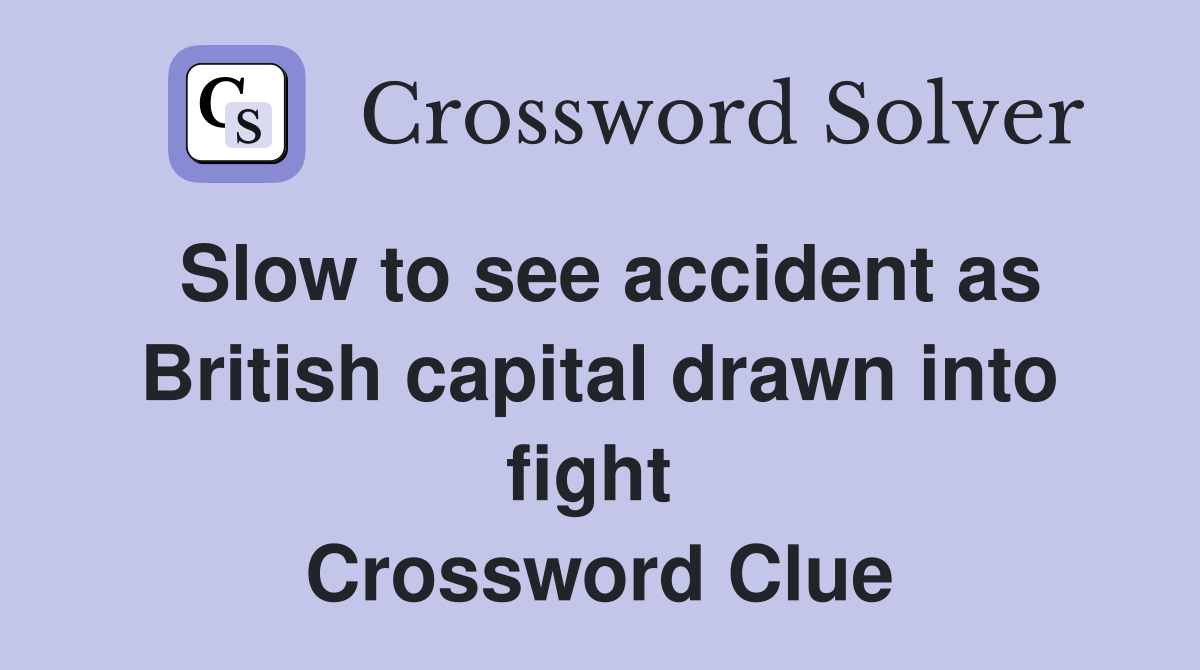 Slow to see accident as British capital drawn into fight  Crossword Clue