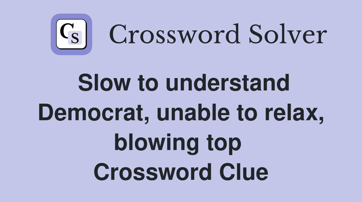 Slow to understand Democrat, unable to relax, blowing top  Crossword Clue